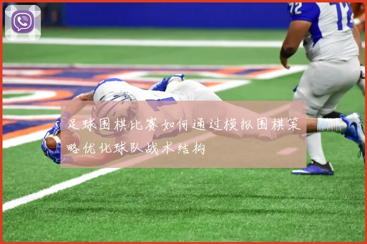 足球围棋比赛如何通过模拟围棋策略优化球队战术结构