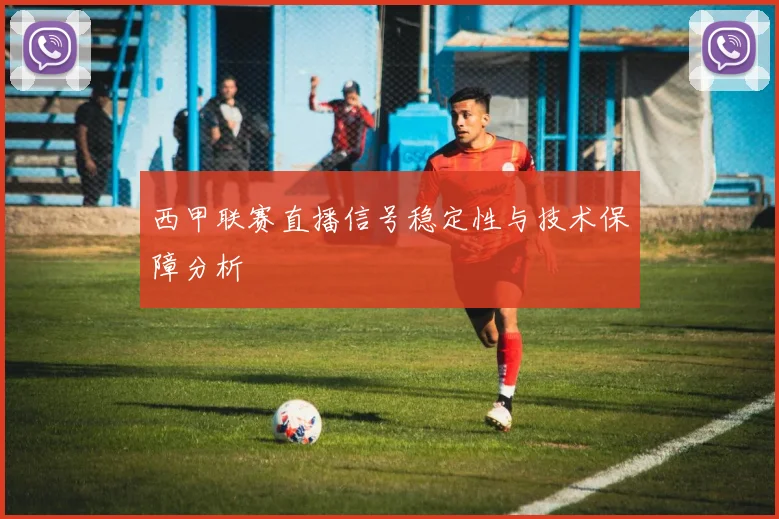 西甲联赛直播信号稳定性与技术保障分析