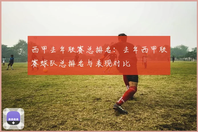 西甲去年联赛总排名：去年西甲联赛球队总排名与表现对比
