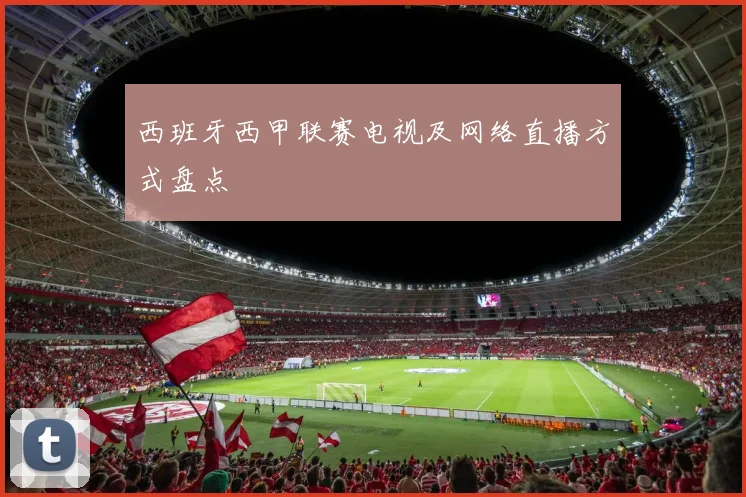 西班牙西甲联赛电视及网络直播方式盘点