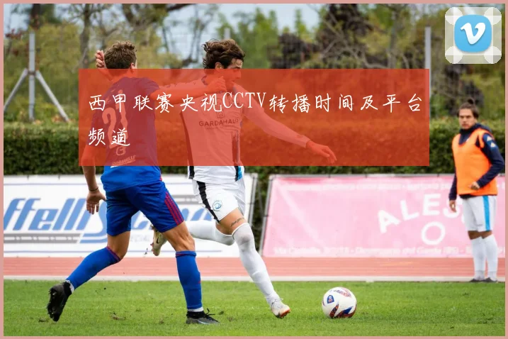 西甲联赛央视CCTV转播时间及平台频道