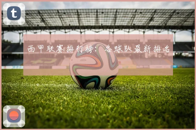 西甲联赛排行榜:各球队最新排名