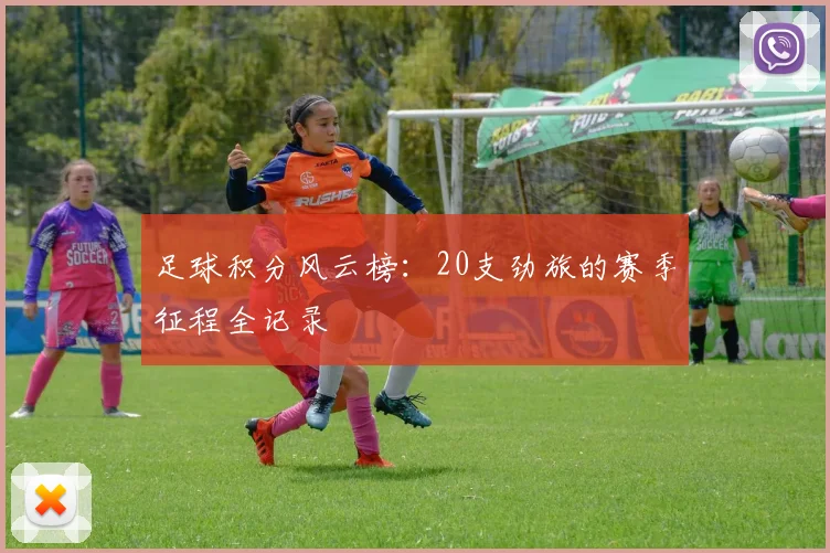 足球积分风云榜:20支劲旅的赛季征程全记录