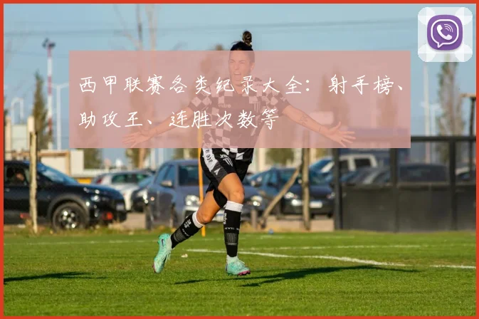 西甲联赛各类纪录大全:射手榜、助攻王、连胜次数等