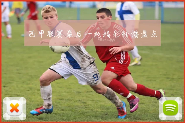 西甲联赛最后一轮精彩转播盘点