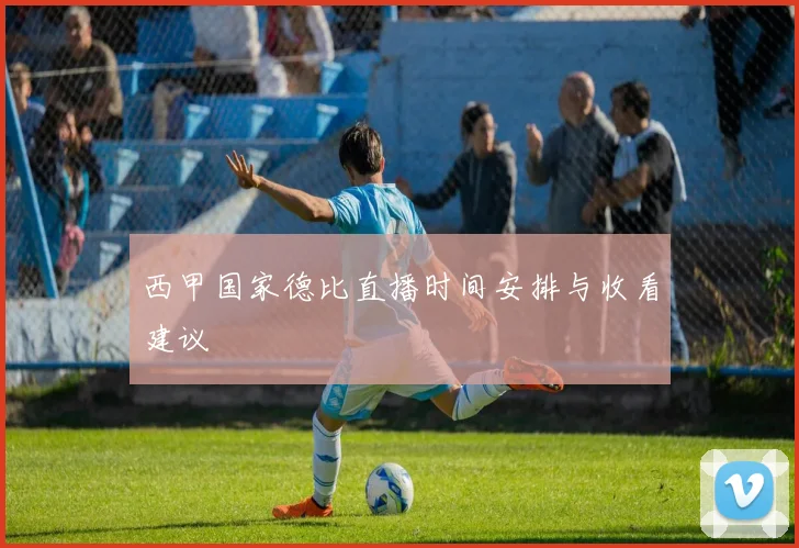 西甲国家德比直播时间安排与收看建议