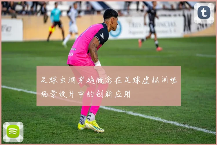 足球虫洞穿越概念在足球虚拟训练场景设计中的创新应用